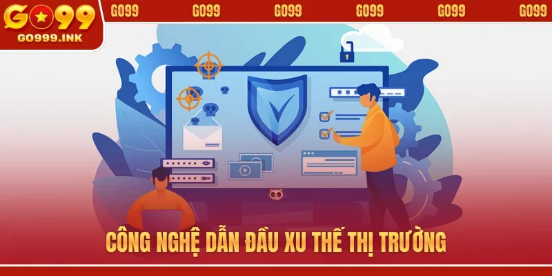 Công nghệ dẫn đầu xu thế thị trường