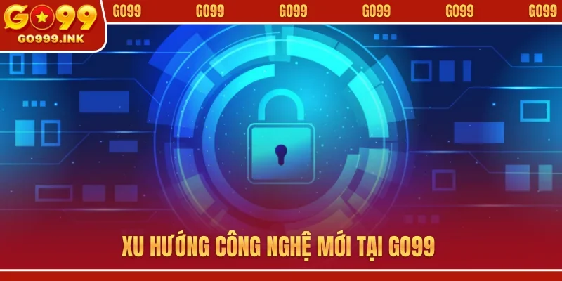 Xu hướng công nghệ mới tại GO99